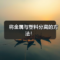 将金属与塑料分离的方法!(图2) 将金属与塑料分离的方法!(图2)