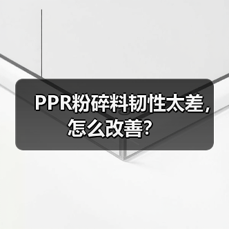PPR粉碎料韧性太差,怎么改善?(图2) PPR粉碎料韧性太差,怎么改善?(图2)