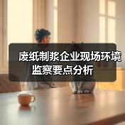 废纸制浆企业现场环境监察要点分析(图1) 废纸制浆企业现场环境监察要点分析(图1)