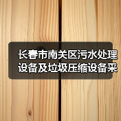 长春市南关区污水处理设备及垃圾压缩设备采购项目三次招标!(图1) 长春市南关区污水处理设备及垃圾压缩设备采购项目三次招标!(图1)