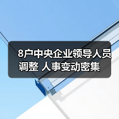 8户中央企业领导人员调整 人事变动密集(图4) 8户中央企业领导人员调整 人事变动密集(图4)