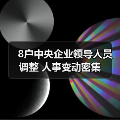 8户中央企业领导人员调整 人事变动密集(图2) 8户中央企业领导人员调整 人事变动密集(图2)