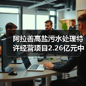 阿拉善高盐污水处理特许经营项目2.26亿元中标（图1）