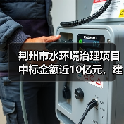 荆州市水环境治理项目中标金额近10亿元,建设内容全面解析(图3) 荆州市水环境治理项目中标金额近10亿元,建设内容全面解析(图3)