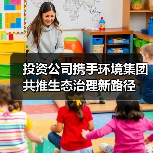 投资公司携手环境集团共推生态治理新路径(图1) 投资公司携手环境集团共推生态治理新路径(图1)