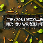 广东2024环保重点工程曝光 污水垃圾治理如何推进?(图1) 广东2024环保重点工程曝光 污水垃圾治理如何推进?(图1)