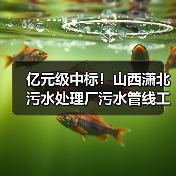 亿元级中标！山西潇北污水处理厂污水管线工程总承包结果揭晓（图3）