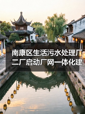 南康区生活污水处理厂二厂启动厂网一体化建设,BOT模式推进4万吨/日处理(图3) 南康区生活污水处理厂二厂启动厂网一体化建设,BOT模式推进4万吨/日处理(图3)