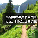高起点建设美丽中国先行区,如何实现高质量发展?(图1) 高起点建设美丽中国先行区,如何实现高质量发展?(图1)