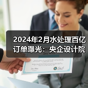 2024年2月水处理百亿订单曝光：央企设计院主导中标项目（图1）