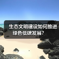 生态文明建设如何推进绿色低碳发展?(图3) 生态文明建设如何推进绿色低碳发展?(图3)