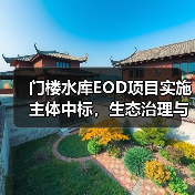 门楼水库EOD项目实施主体中标,生态治理与农文旅融合如何协同发展?(图3) 门楼水库EOD项目实施主体中标,生态治理与农文旅融合如何协同发展?(图3)