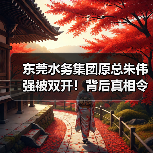 东莞水务集团原总朱伟强被双开!背后真相令人震惊(图3) 东莞水务集团原总朱伟强被双开!背后真相令人震惊(图3)