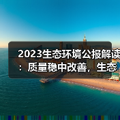 2023生态环境公报解读:质量稳中改善,生态红线覆盖超30%(图1) 2023生态环境公报解读:质量稳中改善,生态红线覆盖超30%(图1)