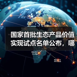 国家首批生态产品价值实现试点名单公布,哪些地区入选?(图3) 国家首批生态产品价值实现试点名单公布,哪些地区入选?(图3)