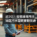 近2亿!安徽淮南市主城区污水管网更新改造工程招标!(图3) 近2亿!安徽淮南市主城区污水管网更新改造工程招标!(图3)