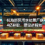 杭海新区污水处理厂获4亿补助,建设进程如何推进?(图4) 杭海新区污水处理厂获4亿补助,建设进程如何推进?(图4)