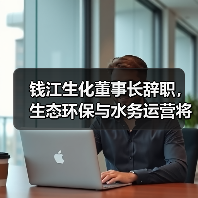 钱江生化董事长辞职,生态环保与水务运营将如何布局?(图2) 钱江生化董事长辞职,生态环保与水务运营将如何布局?(图2)