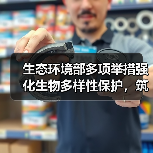 生态环境部多项举措强化生物多样性保护,筑牢生态根基?(图2) 生态环境部多项举措强化生物多样性保护,筑牢生态根基?(图2)