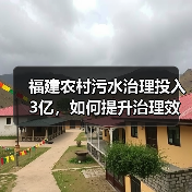 福建农村污水治理投入3亿,如何提升治理效果?(图2) 福建农村污水治理投入3亿,如何提升治理效果?(图2)