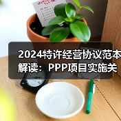 2024特许经营协议范本解读:PPP项目实施关键要点(图1) 2024特许经营协议范本解读:PPP项目实施关键要点(图1)