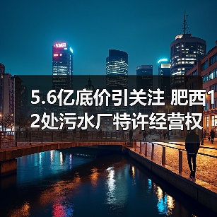 5.6亿底价引关注 肥西12处污水厂特许经营权招标背后有何玄机?(图2) 5.6亿底价引关注 肥西12处污水厂特许经营权招标背后有何玄机?(图2)
