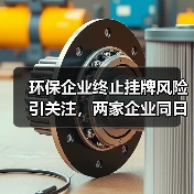 环保企业终止挂牌风险引关注,两家企业同日披露(图4) 环保企业终止挂牌风险引关注,两家企业同日披露(图4)