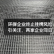 环保企业终止挂牌风险引关注,两家企业同日披露(图3) 环保企业终止挂牌风险引关注,两家企业同日披露(图3)