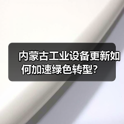 内蒙古工业设备更新如何加速绿色转型?(图4) 内蒙古工业设备更新如何加速绿色转型?(图4)