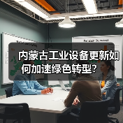 内蒙古工业设备更新如何加速绿色转型?(图3) 内蒙古工业设备更新如何加速绿色转型?(图3)