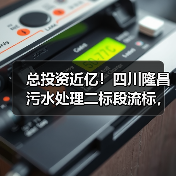 总投资近亿!四川隆昌污水处理二标段流标,仅一家投标?(图4) 总投资近亿!四川隆昌污水处理二标段流标,仅一家投标?(图4)