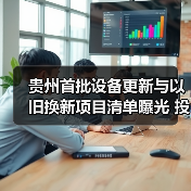 贵州首批设备更新与以旧换新项目清单曝光 投资超500亿（图1）