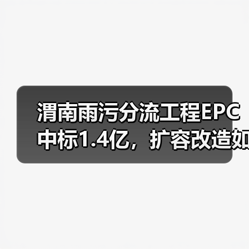 渭南雨污分流工程EPC中标1.4亿，扩容改造如何实现？（图3）