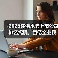 2023环保水务上市公司排名揭晓,百亿企业领跑行业!(图1) 2023环保水务上市公司排名揭晓,百亿企业领跑行业!(图1)