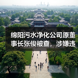 绵阳污水净化公司原董事长张俊被查,涉嫌违法细节曝光(图4) 绵阳污水净化公司原董事长张俊被查,涉嫌违法细节曝光(图4)