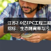 江苏2.6亿EPC工程二期招标:生态隔离带与污水管网升级(图1) 江苏2.6亿EPC工程二期招标:生态隔离带与污水管网升级(图1)