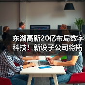 东湖高新20亿布局数字科技!新设子公司将拓展哪些领域?(图2) 东湖高新20亿布局数字科技!新设子公司将拓展哪些领域?(图2)