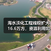 海水淡化工程规模扩大16.6万方,资源利用如何升级?(图2) 海水淡化工程规模扩大16.6万方,资源利用如何升级?(图2)