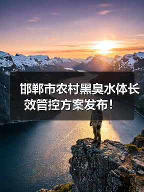 邯郸市农村黑臭水体长效管控方案发布!(图2) 邯郸市农村黑臭水体长效管控方案发布!(图2)