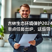 吉林生态环境保护2024重点任务出炉,这些领域将全面升级?(图1) 吉林生态环境保护2024重点任务出炉,这些领域将全面升级?(图1)
