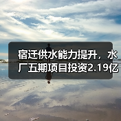 宿迁供水能力提升，水厂五期项目投资2.19亿（图1）