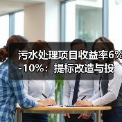 污水处理项目收益率6%-10%：提标改造与投资策略如何影响企业收益？（图1）