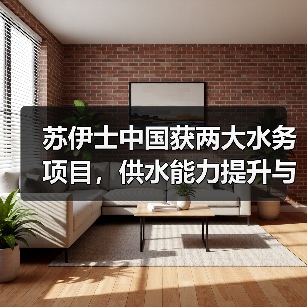 苏伊士中国获两大水务项目,供水能力提升与环保升级(图4) 苏伊士中国获两大水务项目,供水能力提升与环保升级(图4)