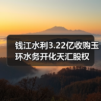 钱江水利3.22亿收购玉环水务开化天汇股权(图1) 钱江水利3.22亿收购玉环水务开化天汇股权(图1)
