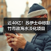 近40亿！苏伊士中标新竹市政海水淡化项目（图3）