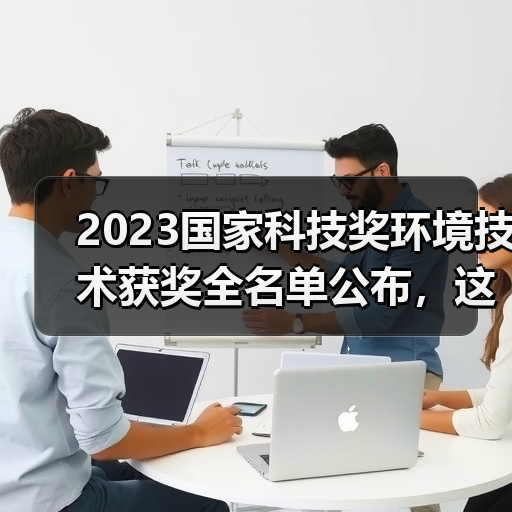 2023国家科技奖环境技术获奖全名单公布，这些创新突破不容错过！（图1）