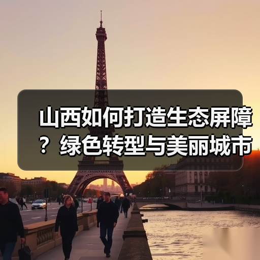 山西如何打造生态屏障?绿色转型与美丽城市建设并行(图4) 山西如何打造生态屏障?绿色转型与美丽城市建设并行(图4)